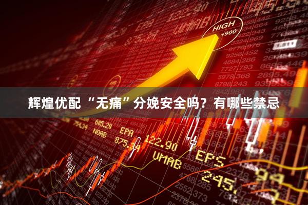 辉煌优配 “无痛”分娩安全吗？有哪些禁忌