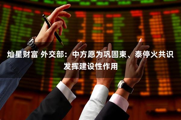 灿星财富 外交部：中方愿为巩固柬、泰停火共识发挥建设性作用
