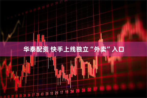 华泰配资 快手上线独立“外卖”入口