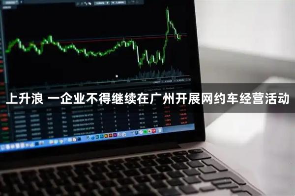 上升浪 一企业不得继续在广州开展网约车经营活动