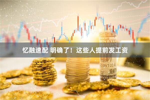 忆融速配 明确了！这些人提前发工资