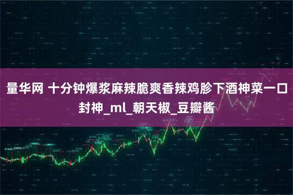 量华网 十分钟爆浆麻辣脆爽香辣鸡胗下酒神菜一口封神_ml_朝天椒_豆瓣酱